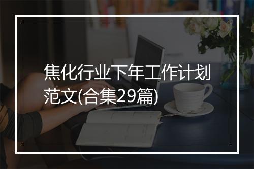 焦化行业下年工作计划范文(合集29篇)