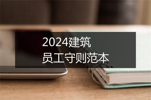 2024建筑员工守则范本