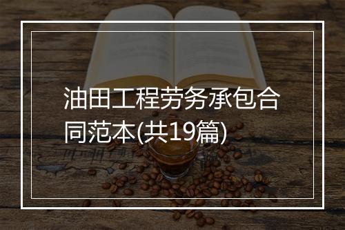 油田工程劳务承包合同范本(共19篇)