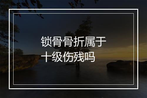 锁骨骨折属于十级伤残吗