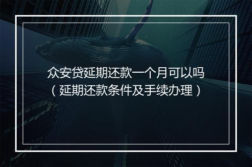 众安贷延期还款一个月可以吗（延期还款条件及手续办理）