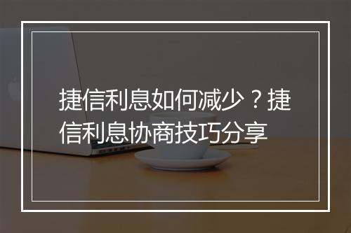 捷信利息如何减少？捷信利息协商技巧分享