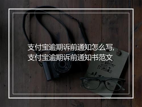 支付宝逾期诉前通知怎么写,支付宝逾期诉前通知书范文