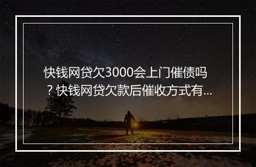 快钱网贷欠3000会上门催债吗？快钱网贷欠款后催收方式有哪些？
