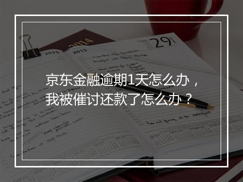 京东金融逾期1天怎么办，我被催讨还款了怎么办？