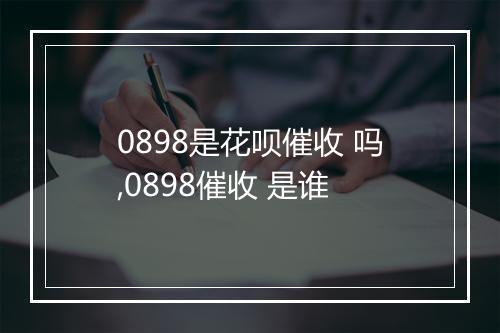 0898是花呗催收 吗,0898催收 是谁