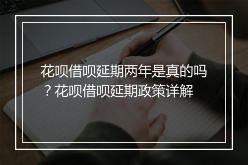 花呗借呗延期两年是真的吗？花呗借呗延期政策详解