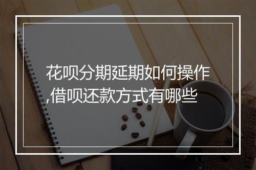 花呗分期延期如何操作,借呗还款方式有哪些