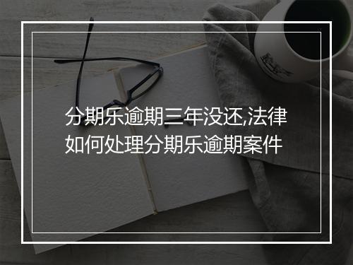 分期乐逾期三年没还,法律如何处理分期乐逾期案件