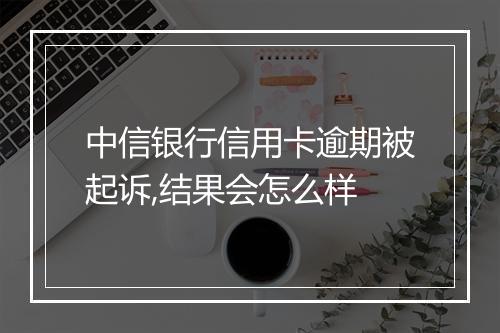 中信银行信用卡逾期被起诉,结果会怎么样