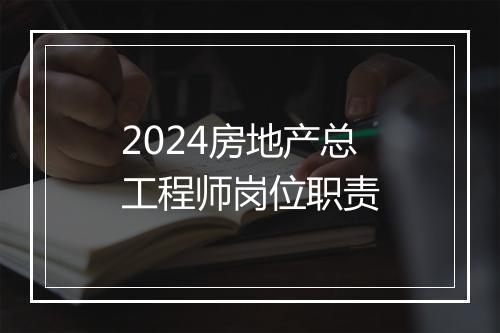 2024房地产总工程师岗位职责