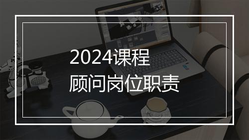 2024课程顾问岗位职责