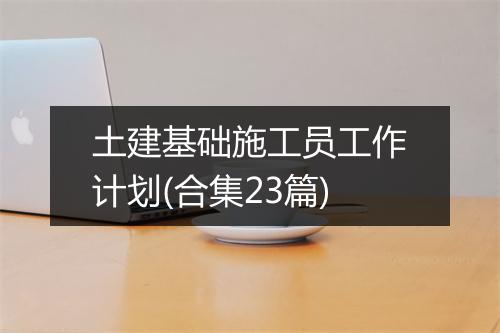 土建基础施工员工作计划(合集23篇)