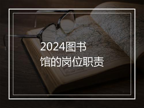 2024图书馆的岗位职责