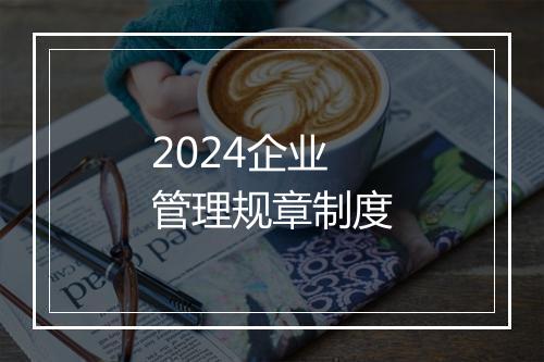 2024企业管理规章制度