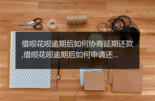 借呗花呗逾期后如何协商延期还款,借呗花呗逾期后如何申请还款延期