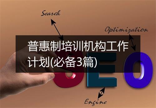 普惠制培训机构工作计划(必备3篇)