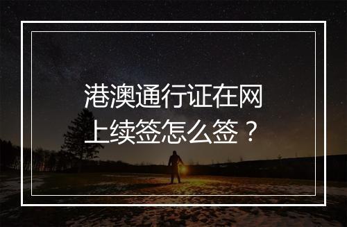 港澳通行证在网上续签怎么签？
