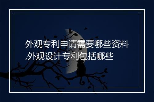 外观专利申请需要哪些资料,外观设计专利包括哪些