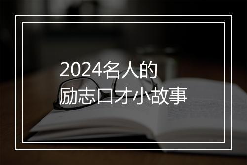 2024名人的励志口才小故事