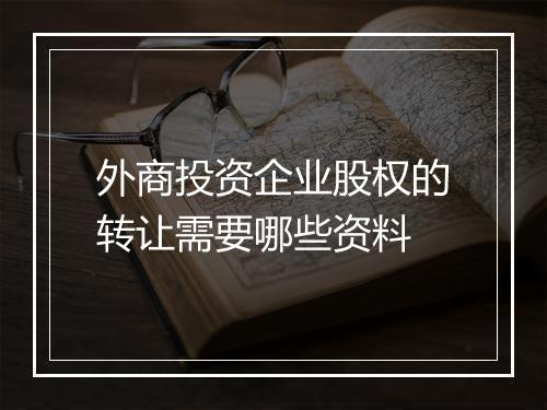 外商投资企业股权的转让需要哪些资料