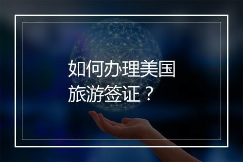 如何办理美国旅游签证？