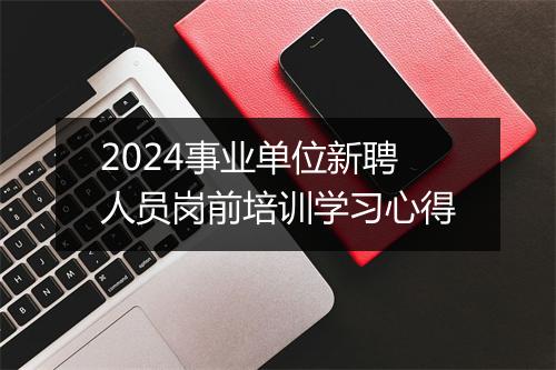 2024事业单位新聘人员岗前培训学习心得