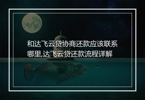 和达飞云贷协商还款应该联系哪里,达飞云贷还款流程详解
