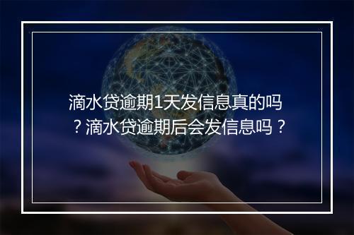 滴水贷逾期1天发信息真的吗？滴水贷逾期后会发信息吗？