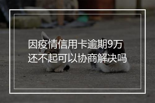 因疫情信用卡逾期9万还不起可以协商解决吗