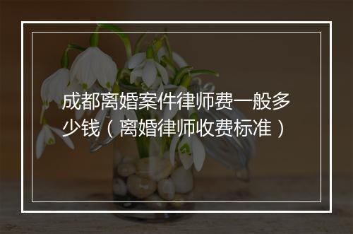 成都离婚案件律师费一般多少钱（离婚律师收费标准）