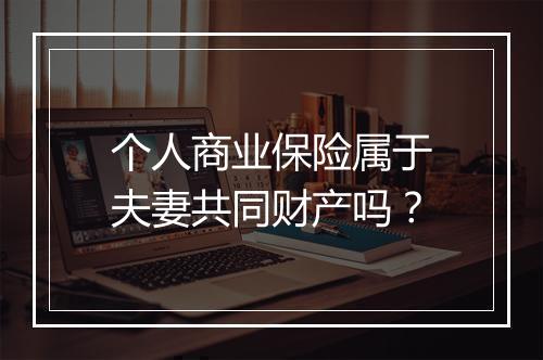 个人商业保险属于夫妻共同财产吗？