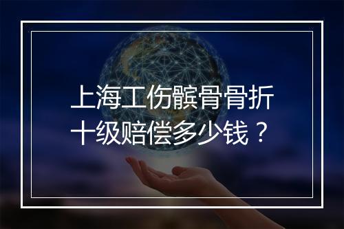 上海工伤髌骨骨折十级赔偿多少钱？