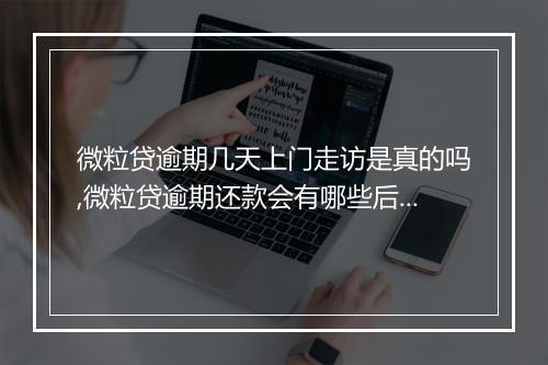 微粒贷逾期几天上门走访是真的吗,微粒贷逾期还款会有哪些后果