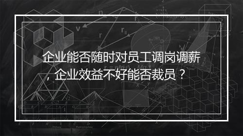 企业能否随时对员工调岗调薪，企业效益不好能否裁员？