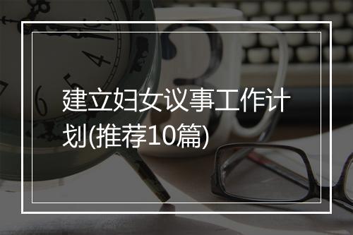 建立妇女议事工作计划(推荐10篇)