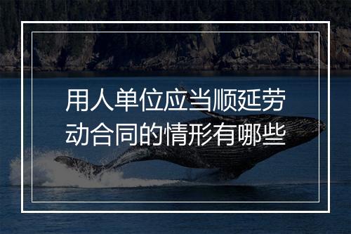 用人单位应当顺延劳动合同的情形有哪些