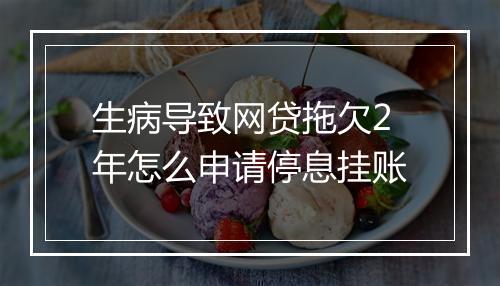 生病导致网贷拖欠2年怎么申请停息挂账