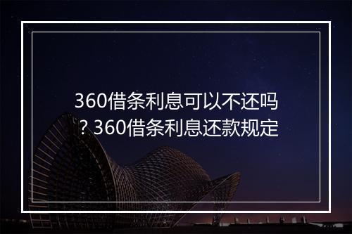 360借条利息可以不还吗？360借条利息还款规定