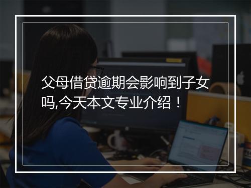 父母借贷逾期会影响到子女吗,今天本文专业介绍！