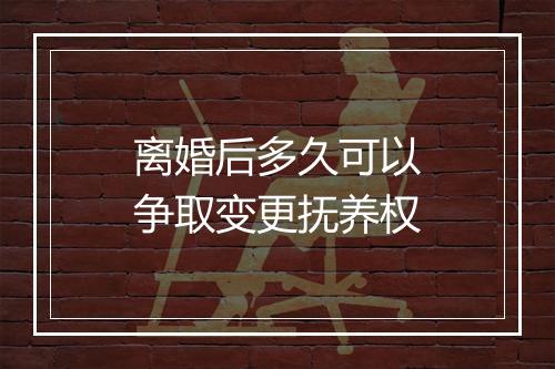 离婚后多久可以争取变更抚养权