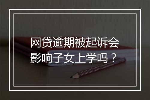 网贷逾期被起诉会影响子女上学吗？