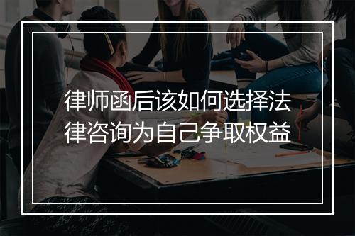 律师函后该如何选择法律咨询为自己争取权益