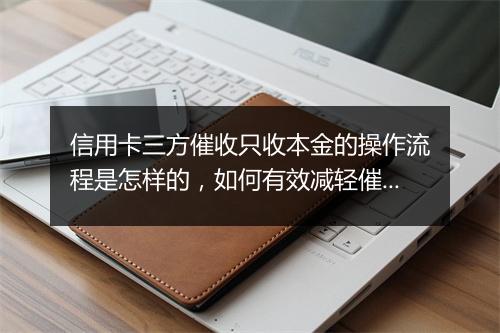 信用卡三方催收只收本金的操作流程是怎样的，如何有效减轻催收压力