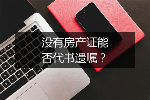 没有房产证能否代书遗嘱？