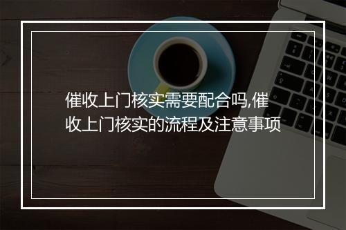 催收上门核实需要配合吗,催收上门核实的流程及注意事项