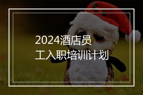 2024酒店员工入职培训计划