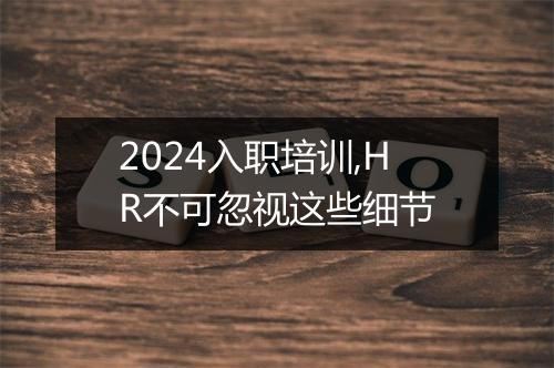 2024入职培训,HR不可忽视这些细节