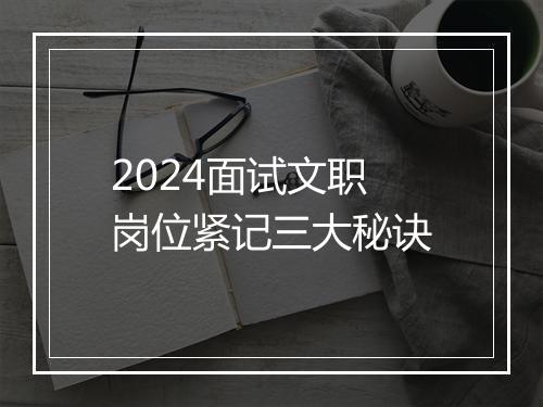 2024面试文职岗位紧记三大秘诀
