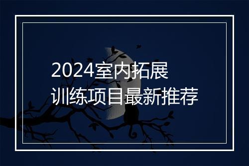 2024室内拓展训练项目最新推荐